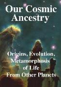 Our Cosmic Ancestry: Origins, Evolution, Metamorphosis of Life from Other Planets