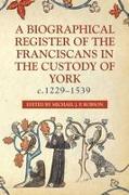 A Biographical Register of the Franciscans in the Custody of York, C.1229-1539