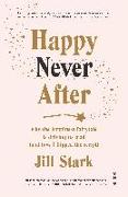 Happy Never After: Why the Happiness Fairytale Is Driving Us Mad (and How I Flipped the Script)