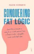 Conquering Fat Logic: How to Overcome What We Tell Ourselves about Diets, Weight, and Metabolism