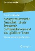 Soziopsychosomatische Gesundheit, robuste Demokratie, Suffizienzökonomie und das ¿glückliche¿ Leben