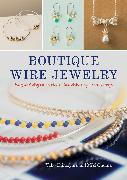 Boutique Wire Jewelry: Easy and Elegant Necklaces, Bracelets, Rings, and Earrings