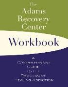 The Adams Recovery Center Workbook: A Comprehensive Guide to the Process of Healing Addiction