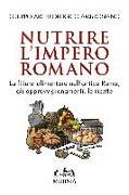 Nutrire l'impero romano. La filiera alimentare nell'antica Roma, gli approvvigionamenti, le ricette