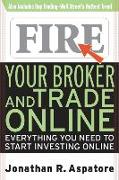 Fire Your Broker and Trade Online: Everything You Need to Start Investing Online