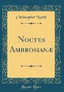 Noctes Ambrosianæ (Classic Reprint)