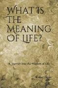 What Is the Meaning of Life?: A Journey Into the Wisdom of Life