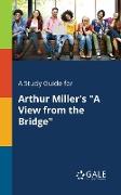 A Study Guide for Arthur Miller's "A View From the Bridge"
