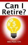 Can I Retire?: How Much Money You Need to Retire and How to Manage Your Retirement Savings, Explained in 100 Pages or Less