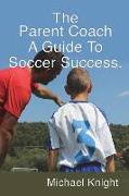 The Parent Coach, a Guide to Soccer Success