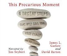 This Precarious Moment: Six Urgent Steps That Will Save You, Your Family, and Our Country