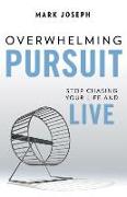 Overwhelming Pursuit: Stop Chasing Your Life and Live