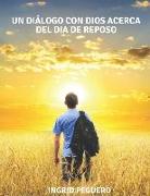 Un Diálogo con Dios acerca del Dia de Reposo: ¿Cual es el Verdadero de Reposo de Dios segun la Biblia el Sábado o el Domingo?