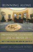 Running Alone: Presidential Leadership from JFK to Bush II: Why It Has Failed and How We Can Fix It