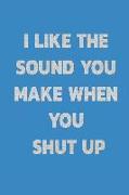 I Like the Sound You Make When You Shut Up: Notebook - Journal - Diary - 110 Lined Page