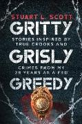 Gritty, Grisly and Greedy: Crimes and Characters Inspired by 20 Years as a Fed