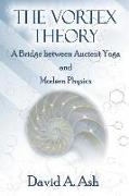 The Vortex Theory: A Bridge Between Ancient Yoga and Modern Physics