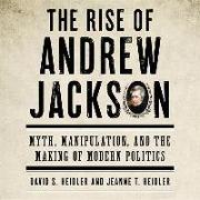 The Rise of Andrew Jackson: Myth, Manipulation, and the Making of Modern Politics