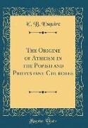 The Origine of Atheism in the Popish and Protestant Churches (Classic Reprint)