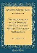 Verzeichniss der in der Formerei der Königlichen Museen Käuflichen Gipsabgüsse (Classic Reprint)