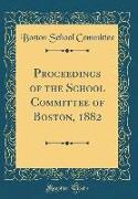 Proceedings of the School Committee of Boston, 1882 (Classic Reprint)