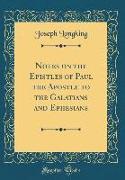 Notes on the Epistles of Paul the Apostle to the Galatians and Ephesians (Classic Reprint)