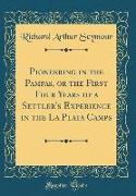 Pioneering in the Pampas, or the First Four Years of a Settler's Experience in the La Plata Camps (Classic Reprint)