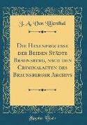 Die Hexenprocesse der Beiden Städte Braunsberg, nach den Criminalacten des Braunsberger Archivs (Classic Reprint)