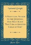 A Scriptural Answer to the Question, How May I Know That I Am an Adopted Child of God? (Classic Reprint)