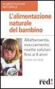 L'alimentazione naturale del bambino. Allattamento, svezzamento, ricette salutari fino ai 6 anni