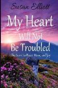 My Heart Will Not Be Troubled: The Secret to Peace, Hope, and Joy