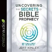 Uncovering the Secrets of Bible Prophecy: 10 Keys for Unlocking What Scripture Really Says