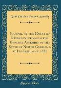 Journal of the House of Representatives of the General Assembly of the State of North Carolina, at Its Session of 1881 (Classic Reprint)