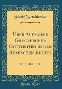 Über Aufnahme Griechischer Gottheiten in den Römischen Kultus (Classic Reprint)