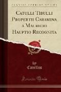 Catulli Tibulli Propertii Caramina a Mauricio Hauptio Recognita (Classic Reprint)