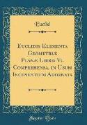 Euclidis Elementa Geometriæ Planæ Libris Vi. Comprehensa, in Usum Incipientium Adornata (Classic Reprint)