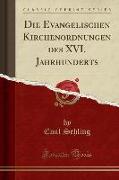 Die Evangelischen Kirchenordnungen des XVI. Jahrhunderts (Classic Reprint)