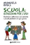 Scuola: istruzioni per l'uso. Risolvere e affrontare con serenità i piccoli problemi di ogni giorno