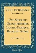 Une Soeur du Grand Frédéric Louise-Ulrique, Reine du Suède (Classic Reprint)