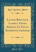 Leonis Baptistæ Alberti Opera Inedita Et Pauca Separatim Impressa (Classic Reprint)