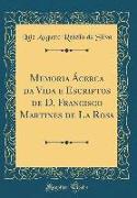 Memoria Ácerca da Vida e Escriptos de D. Francisco Martines de La Rosa (Classic Reprint)
