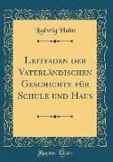 Leitfaden der Vaterländischen Geschichte für Schule und Haus (Classic Reprint)