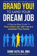 BRAND YOU! To Land Your Dream Job: A Step-by-Step Guide To Find a Great Job, Get Hired and Jumpstart Your Career