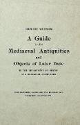 The British Museum Guide to the Mediaeval Antiquities and Objects of Later Date - In the Department of British and Mediaeval Antiquities - With Sevent