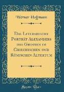 Das Literarische Porträt Alexanders des Grossen im Griechischen und Römischen Altertum (Classic Reprint)