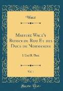 Maistre Wace's Roman de Rou Et des Ducs de Normandie, Vol. 1