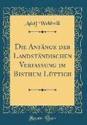 Die Anfänge der Landständischen Verfassung im Bisthum Lüttich (Classic Reprint)