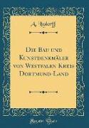 Die Bau und Kunstdenkmäler von Westfalen Kreis Dortmund-Land (Classic Reprint)