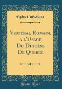 Vespéral Romain, a l'Usage Du Diocèse De Quebec (Classic Reprint)