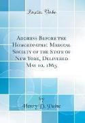 Address Before the Homoeopathic Medical Society of the State of New York, Delivered May 10, 1865 (Classic Reprint)